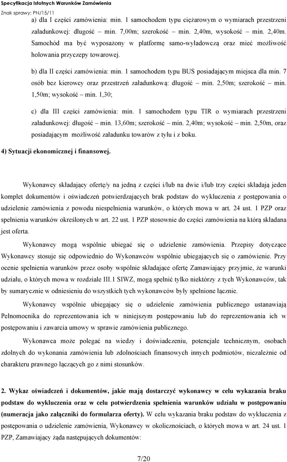 1 samochodem typu BUS posiadającym miejsca dla min. 7 osób bez kierowcy oraz przestrzeń załadunkową: długość min. 2,50m; szerokość min. 1,50m; wysokość min. 1,30; c) dla III części zamówienia: min.