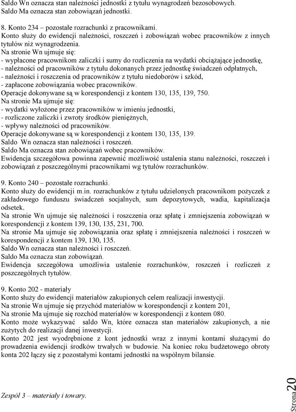 Na stronie Wn ujmuje się: - wypłacone pracownikom zaliczki i sumy do rozliczenia na wydatki obciążające jednostkę, - należności od pracowników z tytułu dokonanych przez jednostkę świadczeń