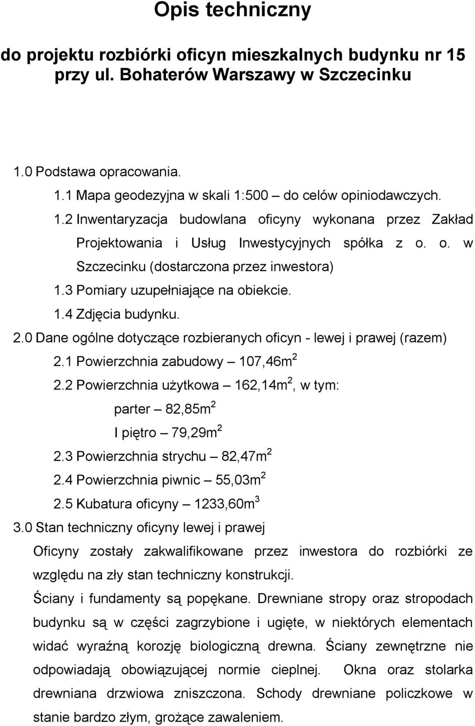 1 Powierzchnia zabudowy 107,46m 2 2.2 Powierzchnia użytkowa 162,14m 2, w tym: parter 82,85m 2 I piętro 79,29m 2 2.3 Powierzchnia strychu 82,47m 2 2.4 Powierzchnia piwnic 55,03m 2 2.