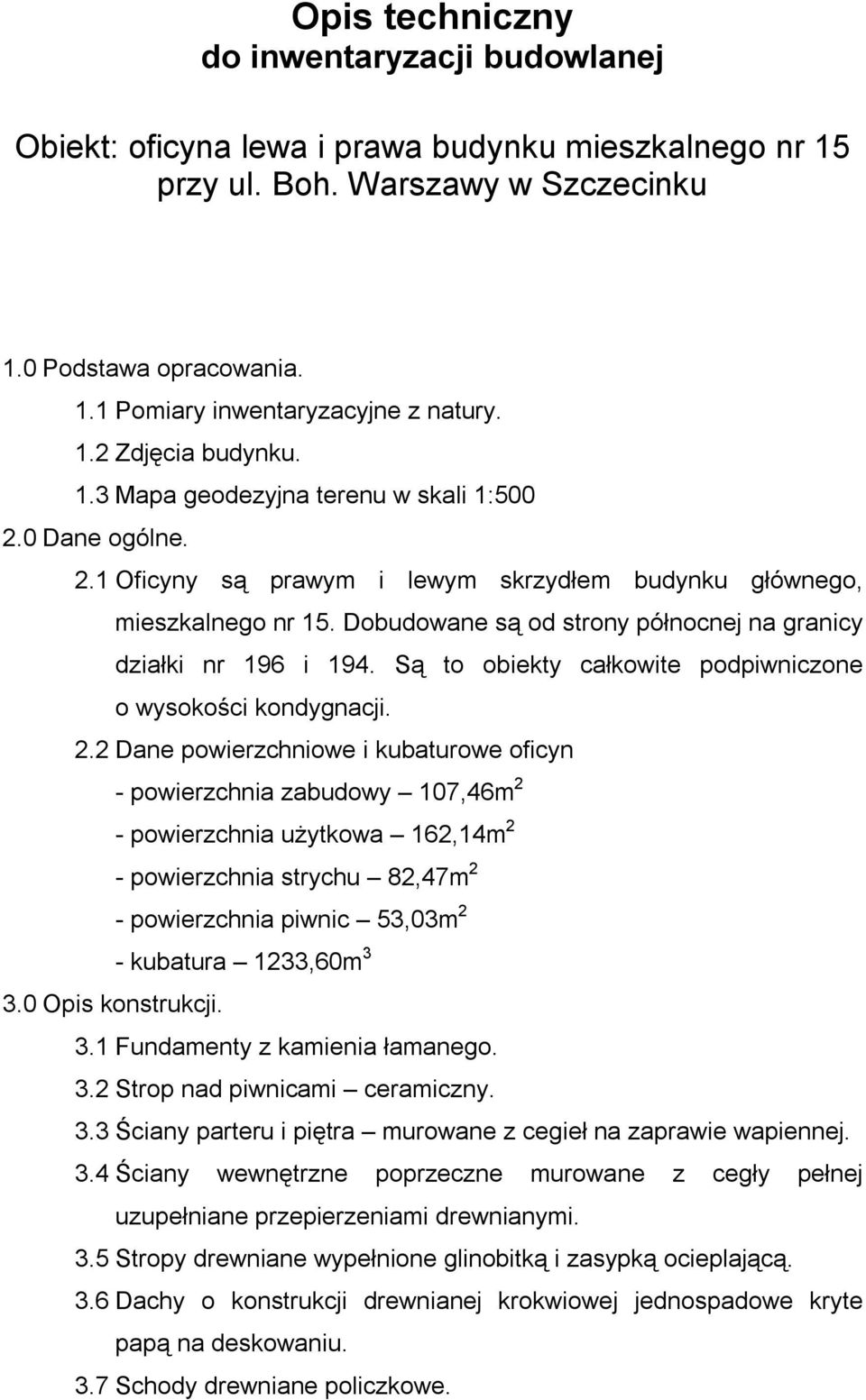 Dobudowane są od strony północnej na granicy działki nr 196 i 194. Są to obiekty całkowite podpiwniczone o wysokości kondygnacji. 2.