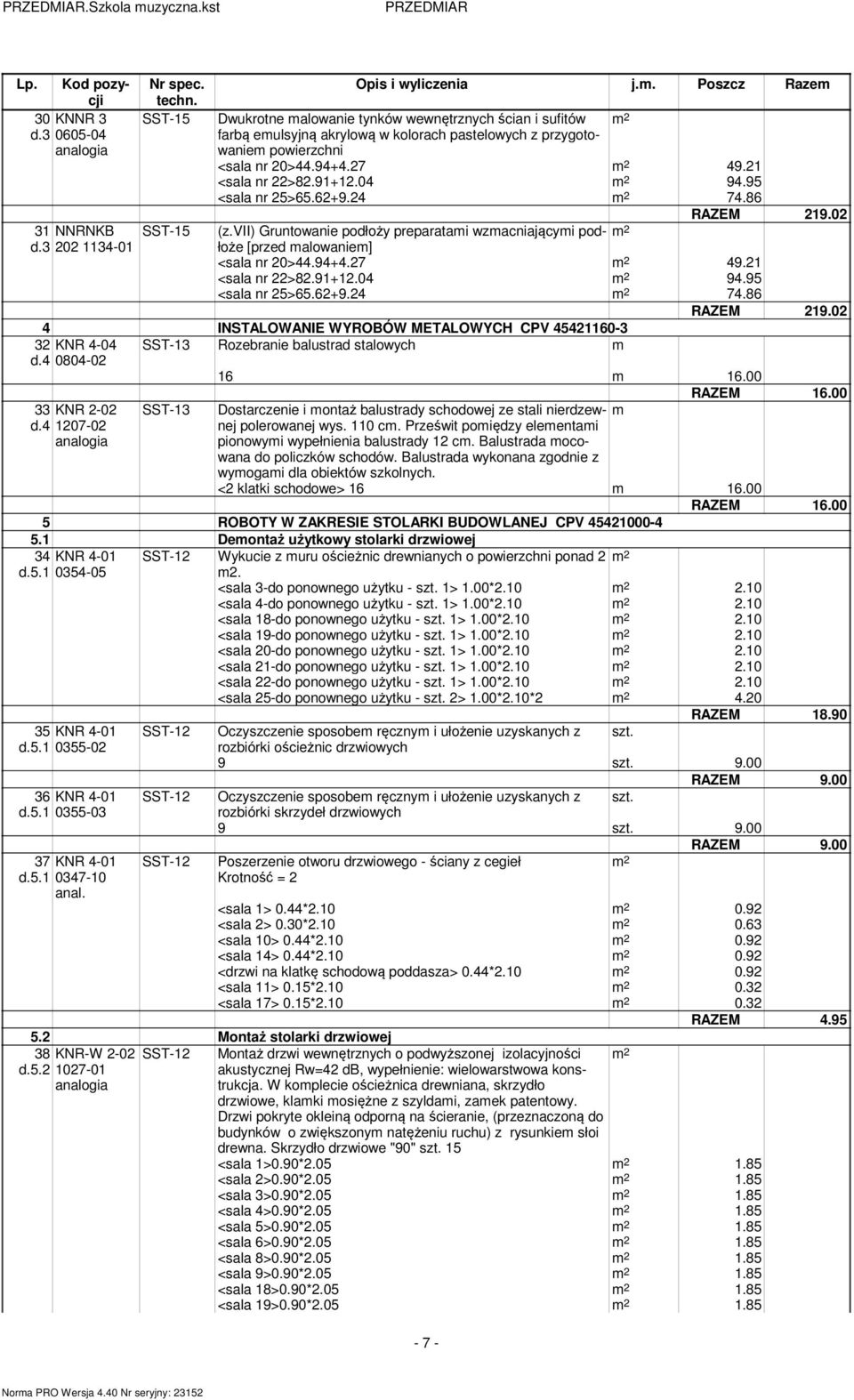 95 <sala nr 25>65.62+9.24 74.86 RAZEM 29.02 (z.vii) Gruntowanie podłoży preparatami wzmacniającymi pod- łoże [przed malowaniem] <sala nr 20>44.94+4.27 49.2 <sala nr 22>82.9+2.04 94.95 <sala nr 25>65.62+9.24 74.86 RAZEM 29.02 4 INSTALOWANIE WYROBÓW METALOWYCH CPV 454260-3 32 KNR 4-04 SST-3 Rozebranie balustrad stalowych m d.