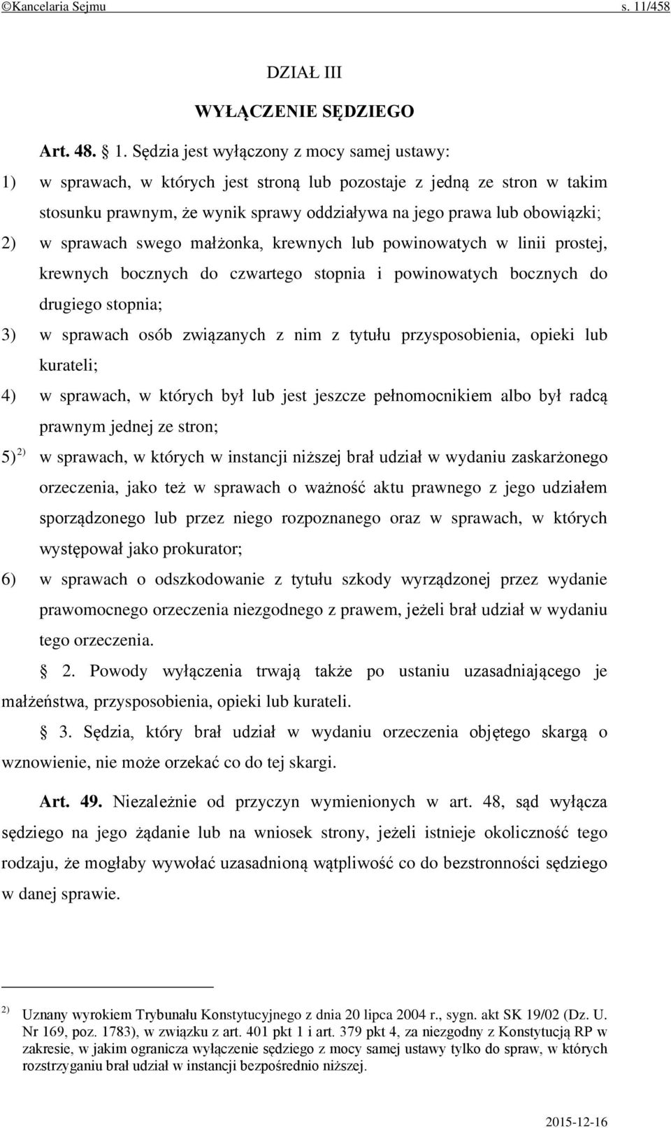 Sędzia jest wyłączony z mocy samej ustawy: 1) w sprawach, w których jest stroną lub pozostaje z jedną ze stron w takim stosunku prawnym, że wynik sprawy oddziaływa na jego prawa lub obowiązki; 2) w