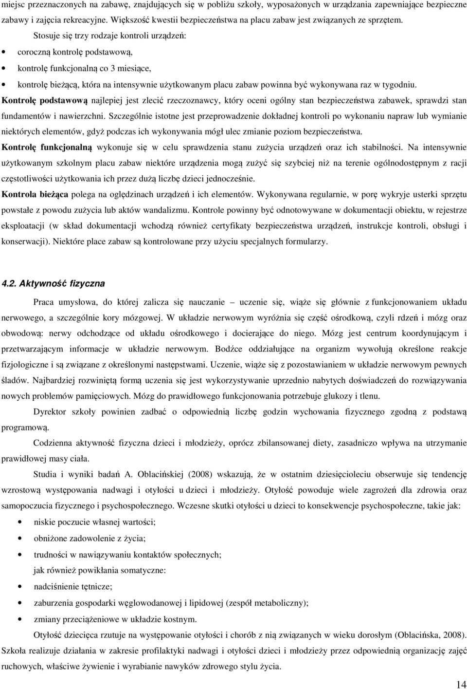 Stosuje się trzy rodzaje kontroli urządzeń: coroczną kontrolę podstawową, kontrolę funkcjonalną co 3 miesiące, kontrolę bieżącą, która na intensywnie użytkowanym placu zabaw powinna być wykonywana