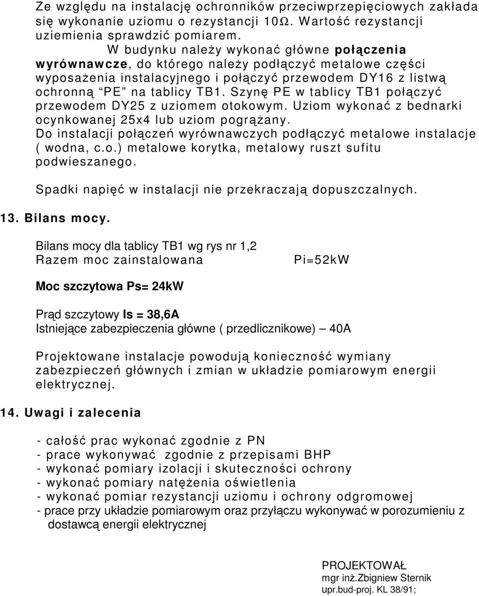 Szyn PE w tablicy TB1 połczy przewodem DY25 z uziomem otokowym. Uziom wykona z bednarki ocynkowanej 25x4 lub uziom pograny. Do instalacji połcze wyrównawczych podłczy metalowe instalacje ( wodna, c.o.) metalowe korytka, metalowy ruszt suf itu podwieszanego.