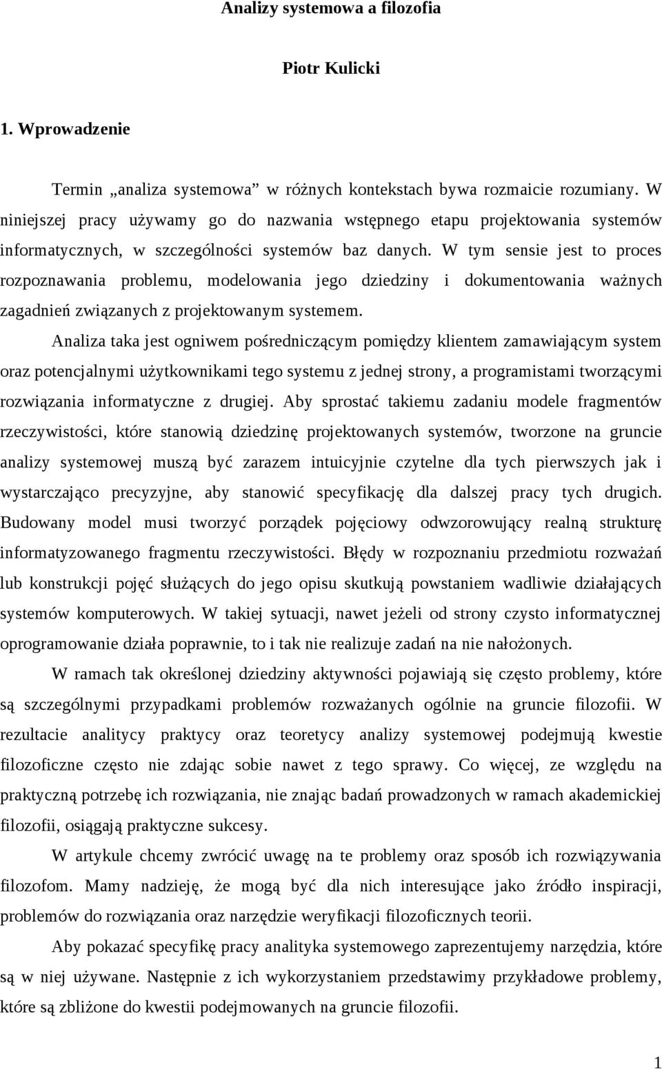 W tym sensie jest to proces rozpoznawania problemu, modelowania jego dziedziny i dokumentowania ważnych zagadnień związanych z projektowanym systemem.