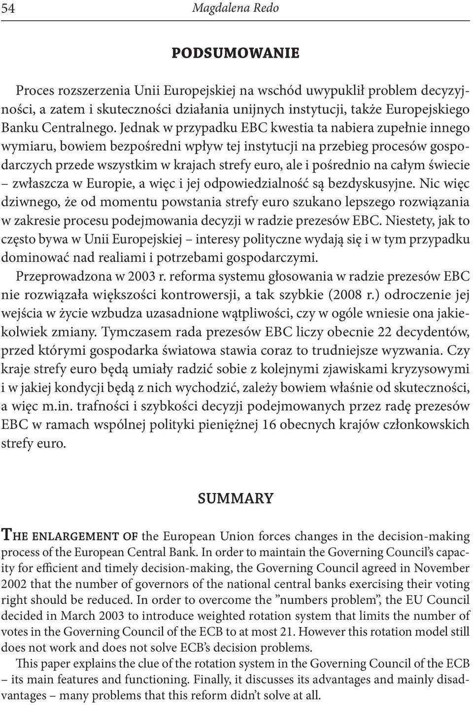 Jednak w przypadku EBC kwestia ta nabiera zupełnie innego wymiaru, bowiem bezpośredni wpływ tej instytucji na przebieg procesów gospodarczych przede wszystkim w krajach strefy euro, ale i pośrednio