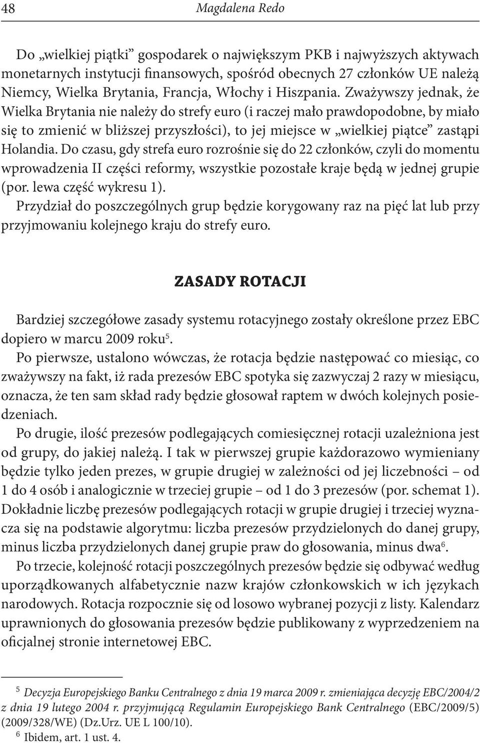 Zważywszy jednak, że Wielka Brytania nie należy do strefy euro (i raczej mało prawdopodobne, by miało się to zmienić w bliższej przyszłości), to jej miejsce w wielkiej piątce zastąpi Holandia.