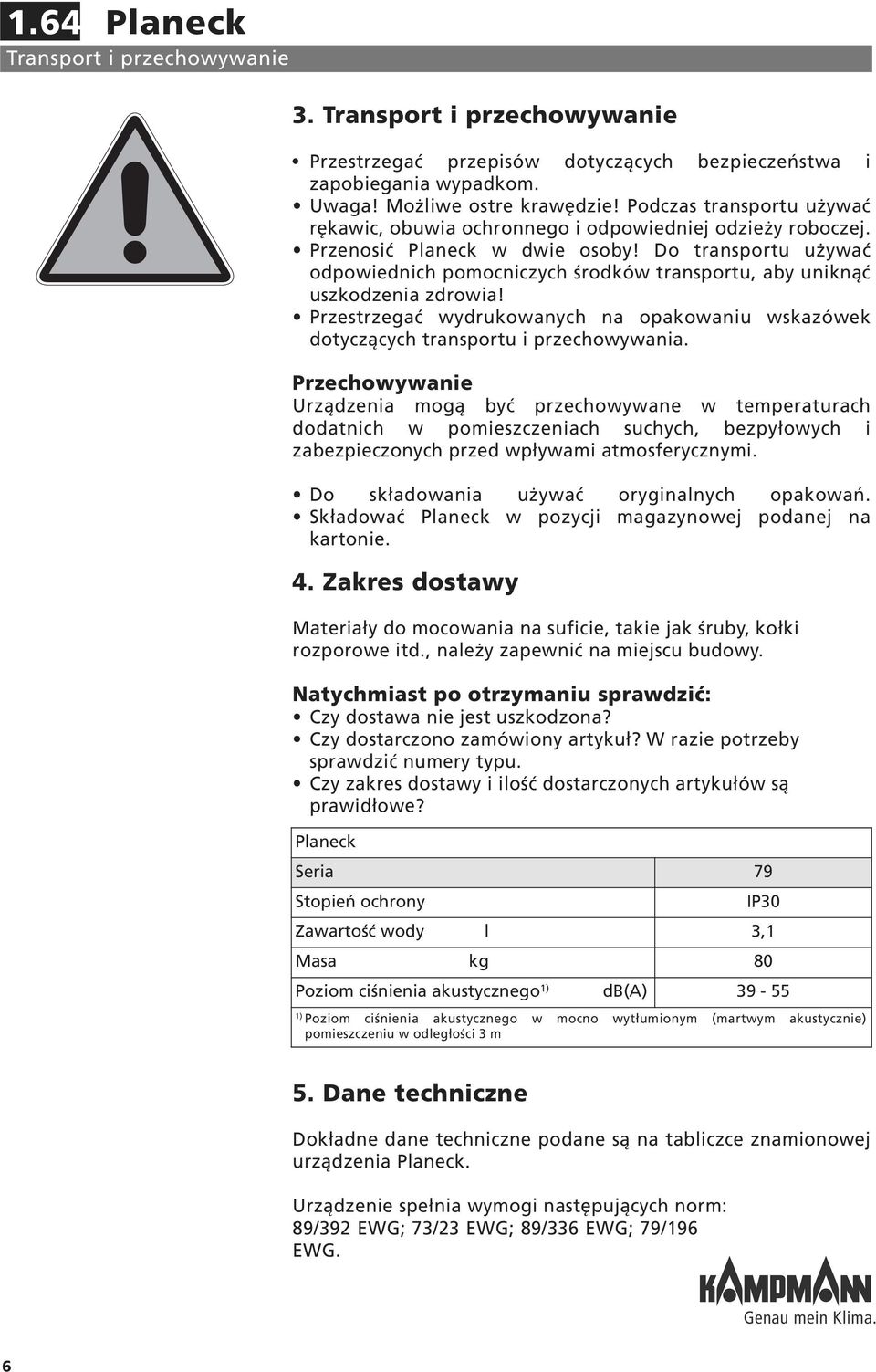 Do transportu używać odpowiednich pomocniczych środków transportu, aby uniknąć uszkodzenia zdrowia! Przestrzegać wydrukowanych na opakowaniu wskazówek dotyczących transportu i przechowywania.