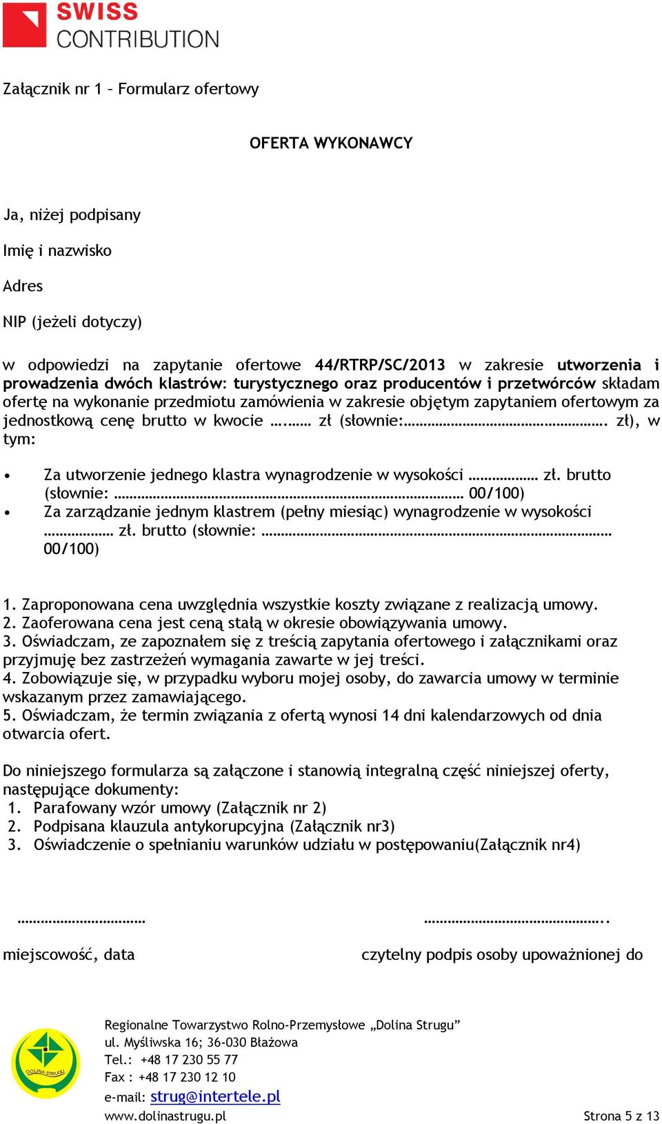 zł (słownie:. zł), w tym: Za utworzenie jednego klastra wynagrodzenie w wysokości zł. brutto (słownie: 00/100) Za zarządzanie jednym klastrem (pełny miesiąc) wynagrodzenie w wysokości zł.