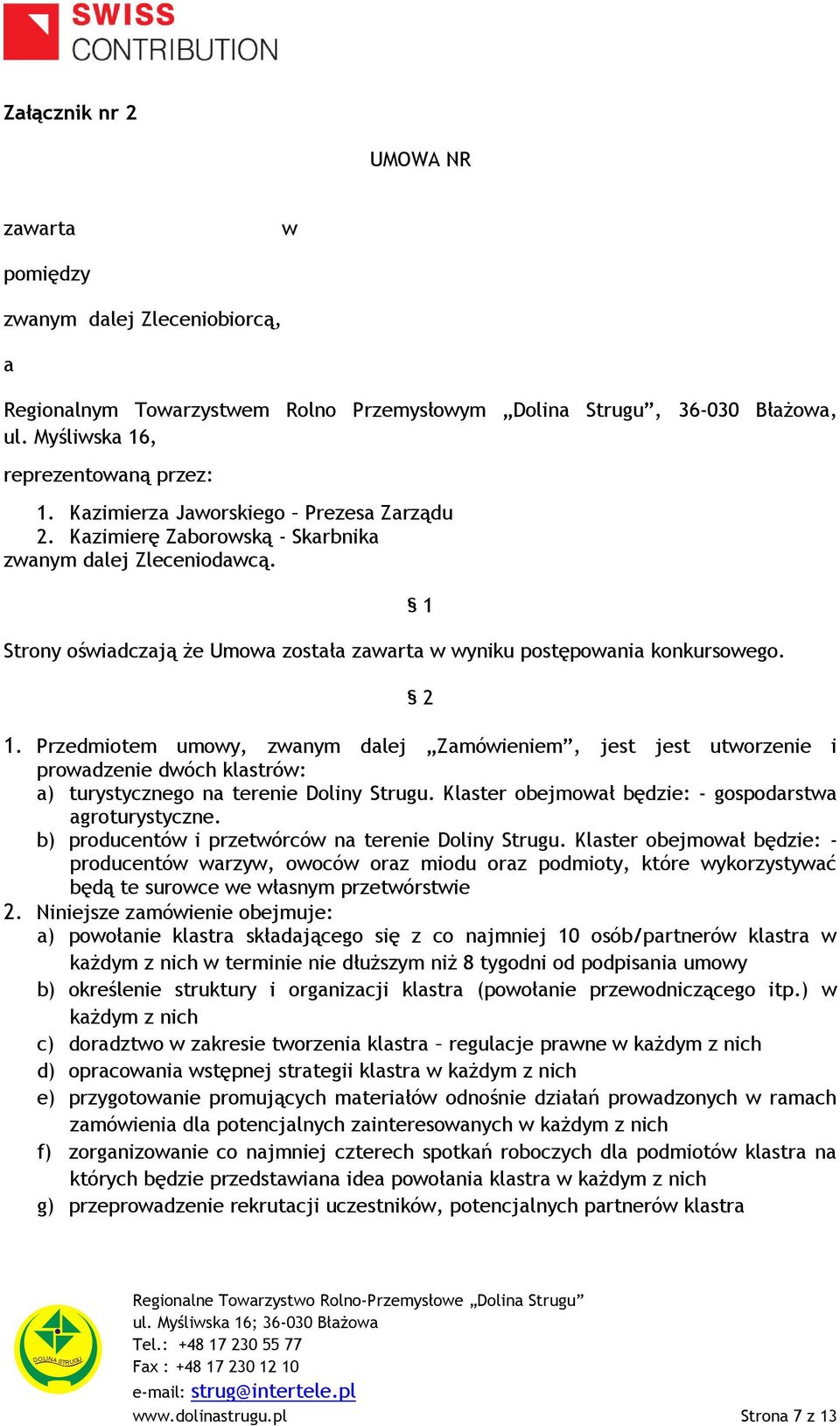 Przedmiotem umowy, zwanym dalej Zamówieniem, jest jest utworzenie i prowadzenie dwóch klastrów: a) turystycznego na terenie Doliny Strugu. Klaster obejmował będzie: - gospodarstwa agroturystyczne.