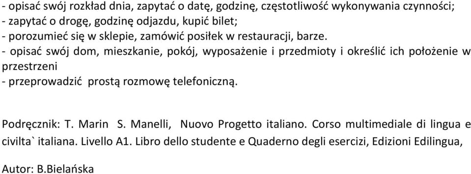 - opisać swój dom, mieszkanie, pokój, wyposażenie i przedmioty i określić ich położenie w przestrzeni - przeprowadzić prostą rozmowę