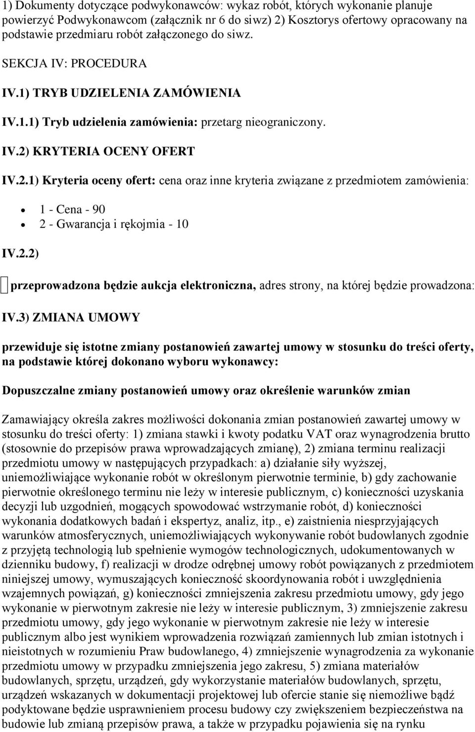 KRYTERIA OCENY OFERT IV.2.1) Kryteria oceny ofert: cena oraz inne kryteria związane z przedmiotem zamówienia: 1 - Cena - 90 2 - Gwarancja i rękojmia - 10 IV.2.2) przeprowadzona będzie aukcja elektroniczna, adres strony, na której będzie prowadzona: IV.