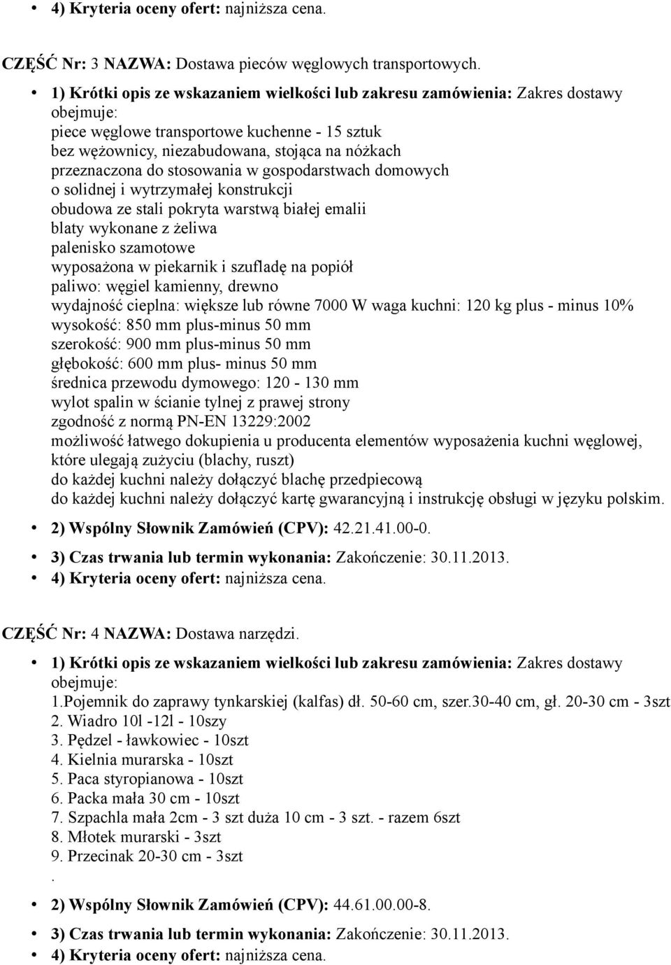 stali pokryta warstwą białej emalii blaty wykonane z żeliwa palenisko szamotowe wyposażona w piekarnik i szufladę na popiół paliwo: węgiel kamienny, drewno wydajność cieplna: większe lub równe 7000 W