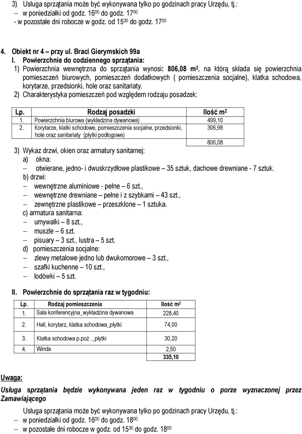 Powierzchnie do codziennego sprzątania: 1) Powierzchnia wewnętrzna do sprzątania wynosi: 806,08 m 2, na którą składa się powierzchnia pomieszczeń biurowych, pomieszczeń dodatkowych ( pomieszczenia