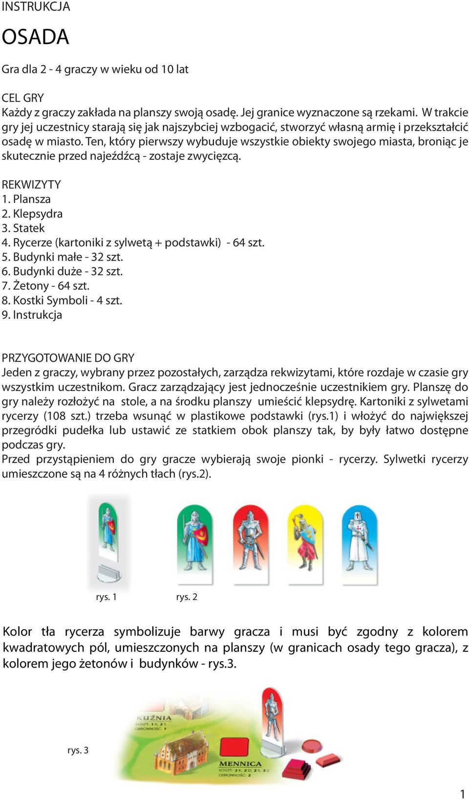 Ten, który pierwszy wybuduje wszystkie obiekty swojego miasta, broniąc je skutecznie przed najeźdźcą - zostaje zwycięzcą. REKWIZYTY 1. Plansza 2. Klepsydra 3. Statek 4.