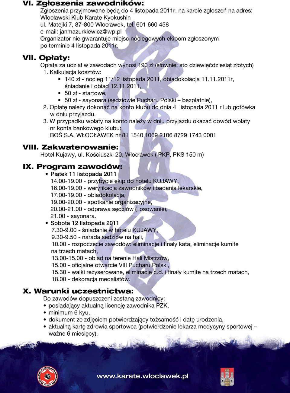 Opłaty: Opłata za udział w zawodach wynosi 190 zł (słownie: sto dziewięćdziesiąt złotych) Kalkulacja kosztów: 140 zł - nocleg 11/1 listopada 011, obiadokolacja 11011r, śniadanie i obiad 1.