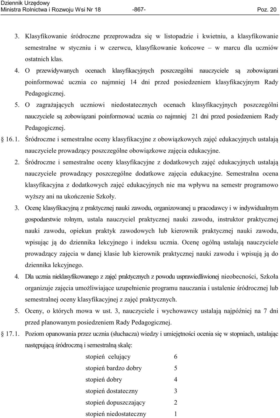 O przewidywanych ocenach klasyfikacyjnych poszczególni nauczyciele są zobowiązani poinformować ucznia co najmniej 14 dni przed posiedzeniem klasyfikacyjnym Rady Pedagogicznej. 5.