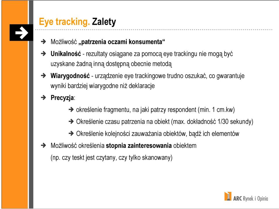 obecnie metodą Wiarygodność - urządzenie eye trackingowe trudno oszukać, co gwarantuje wyniki bardziej wiarygodne niŝ deklaracje Precyzja: