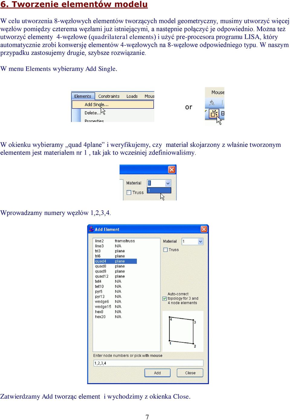 Można też utworzyć elementy 4-węzłowe (quadrilateral elements) i użyć pre-procesora programu LISA, który automatycznie zrobi konwersję elementów 4-węzłowych na 8-węzłowe odpowiedniego typu.