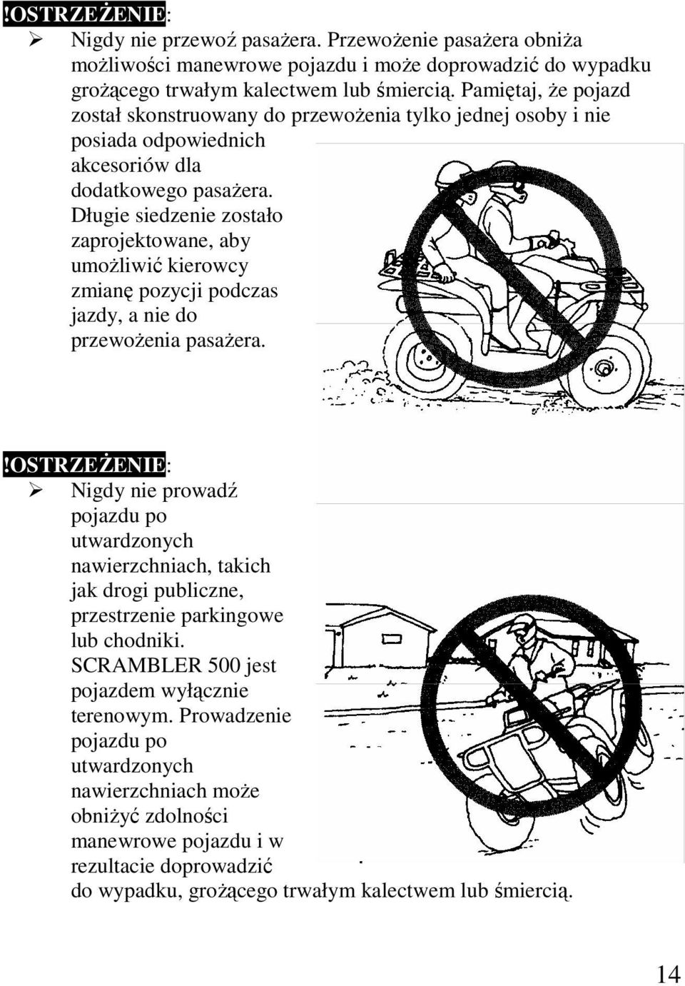 Długie siedzenie zostało zaprojektowane, aby umoŝliwić kierowcy zmianę pozycji podczas jazdy, a nie do przewoŝenia pasaŝera.