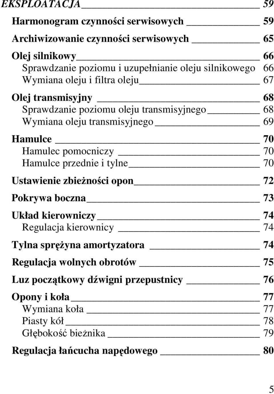 pomocniczy 70 Hamulce przednie i tylne 70 Ustawienie zbieŝności opon 72 Pokrywa boczna 73 Układ kierowniczy 74 Regulacja kierownicy 74 Tylna spręŝyna amortyzatora