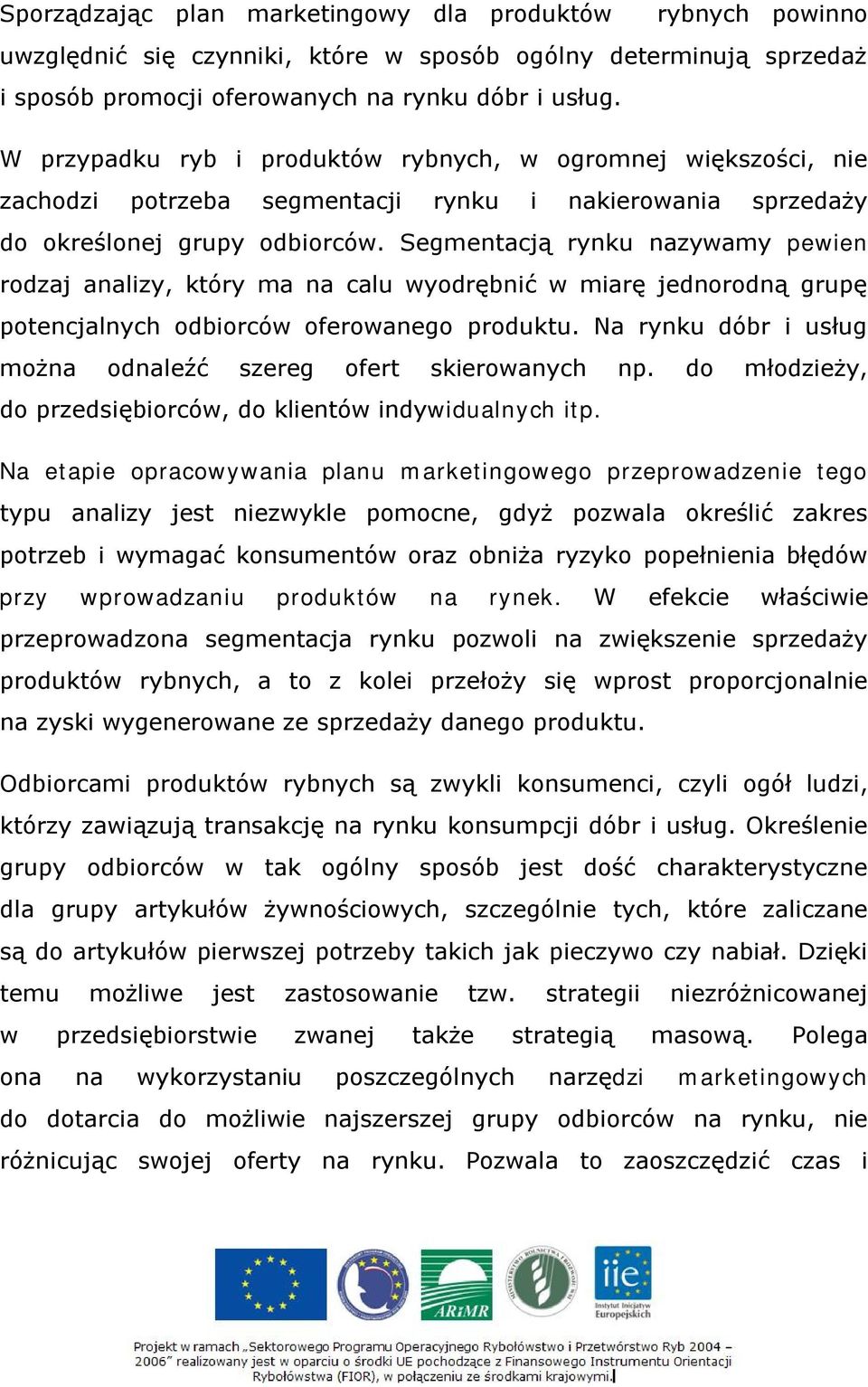 Segmentacją rynku nazywamy pewien rodzaj analizy, który ma na calu wyodrębnić w miarę jednorodną grupę potencjalnych odbiorców oferowanego produktu.