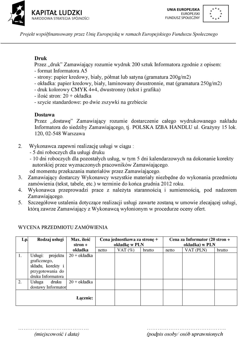 Dostawa Przez dostawę Zamawiający rozumie dostarczenie całego wydrukowanego nakładu Informatora do siedziby Zamawiającego, tj. POLSKA IZBA HANDLU ul. Grażyny 15 lok. 120, 02-548 Warszawa 2.