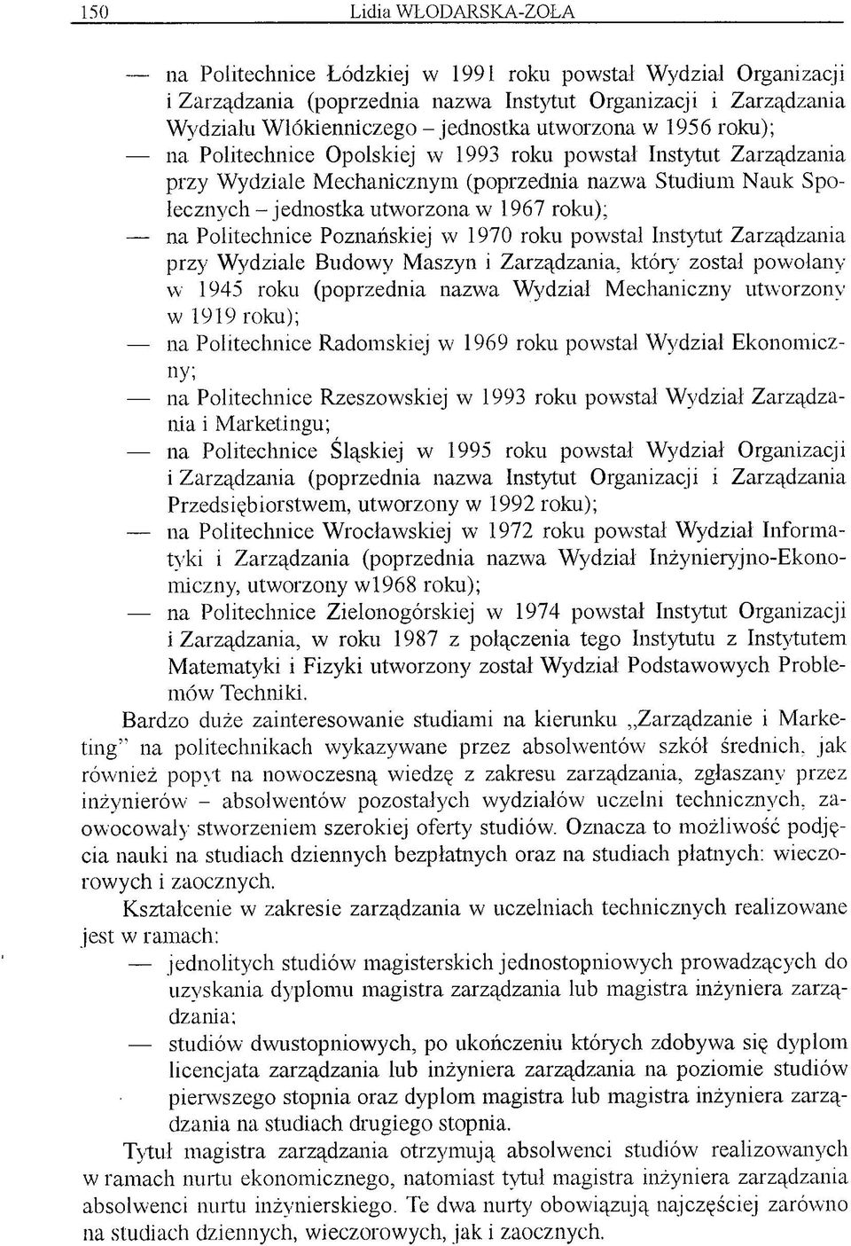 Poznańskiej w 1970 roku powstał Instytut Zarządzania przy Wydziale Budowy M aszyn i Zarządzania, który został powołany w 1945 roku (poprzednia nazwa Wydział M echaniczny utworzony w 1919 roku); na