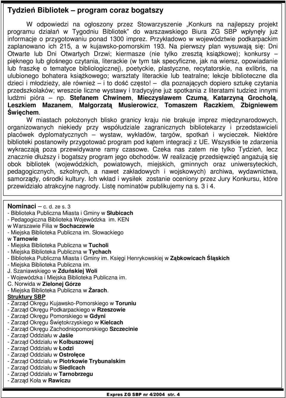 Na pierwszy plan wysuwaj si: Dni Otwarte lub Dni Otwartych Drzwi; kiermasze (nie tylko zreszt ksikowe); konkursy piknego lub głonego czytania, literackie (w tym tak specyficzne, jak na wiersz,