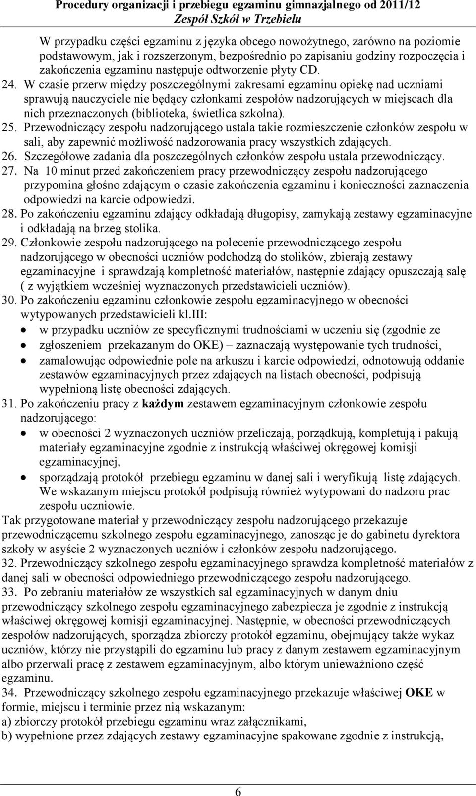 W czasie przerw między poszczególnymi zakresami egzaminu opiekę nad uczniami sprawują nauczyciele nie będący członkami zespołów nadzorujących w miejscach dla nich przeznaczonych (biblioteka,