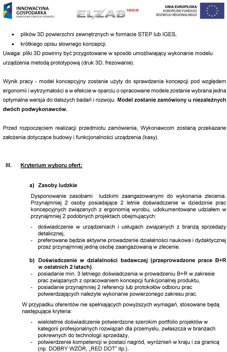 Wynik pracy - model koncepcyjny zostanie użyty do sprawdzenia koncepcji pod względem ergonomii i wytrzymałości a w efekcie w oparciu o opracowane modele zostanie wybrana jedna optymalna wersja do