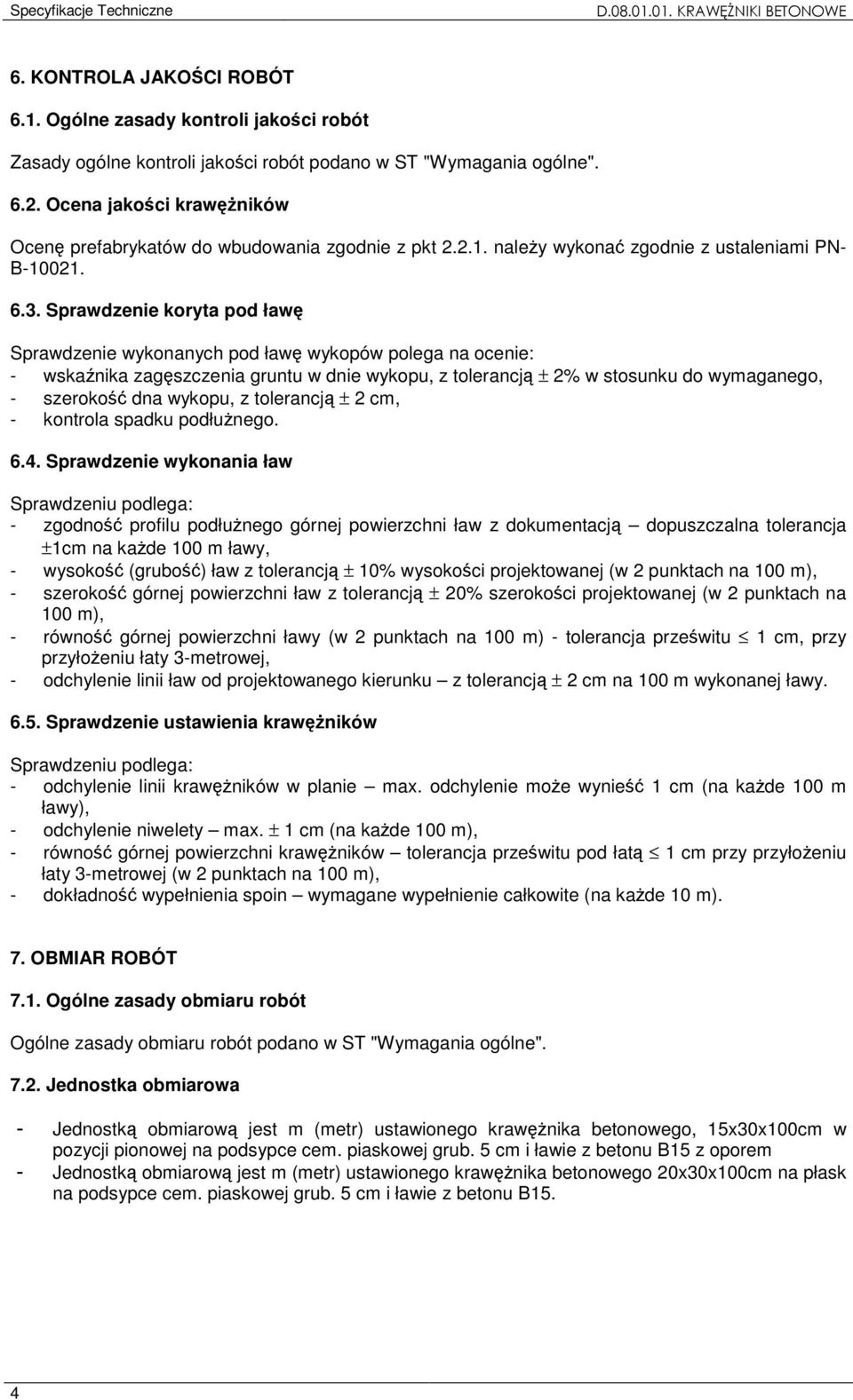 Sprawdzenie koryta pod ławę Sprawdzenie wykonanych pod ławę wykopów polega na ocenie: - wskaźnika zagęszczenia gruntu w dnie wykopu, z tolerancją ± 2% w stosunku do wymaganego, - szerokość dna