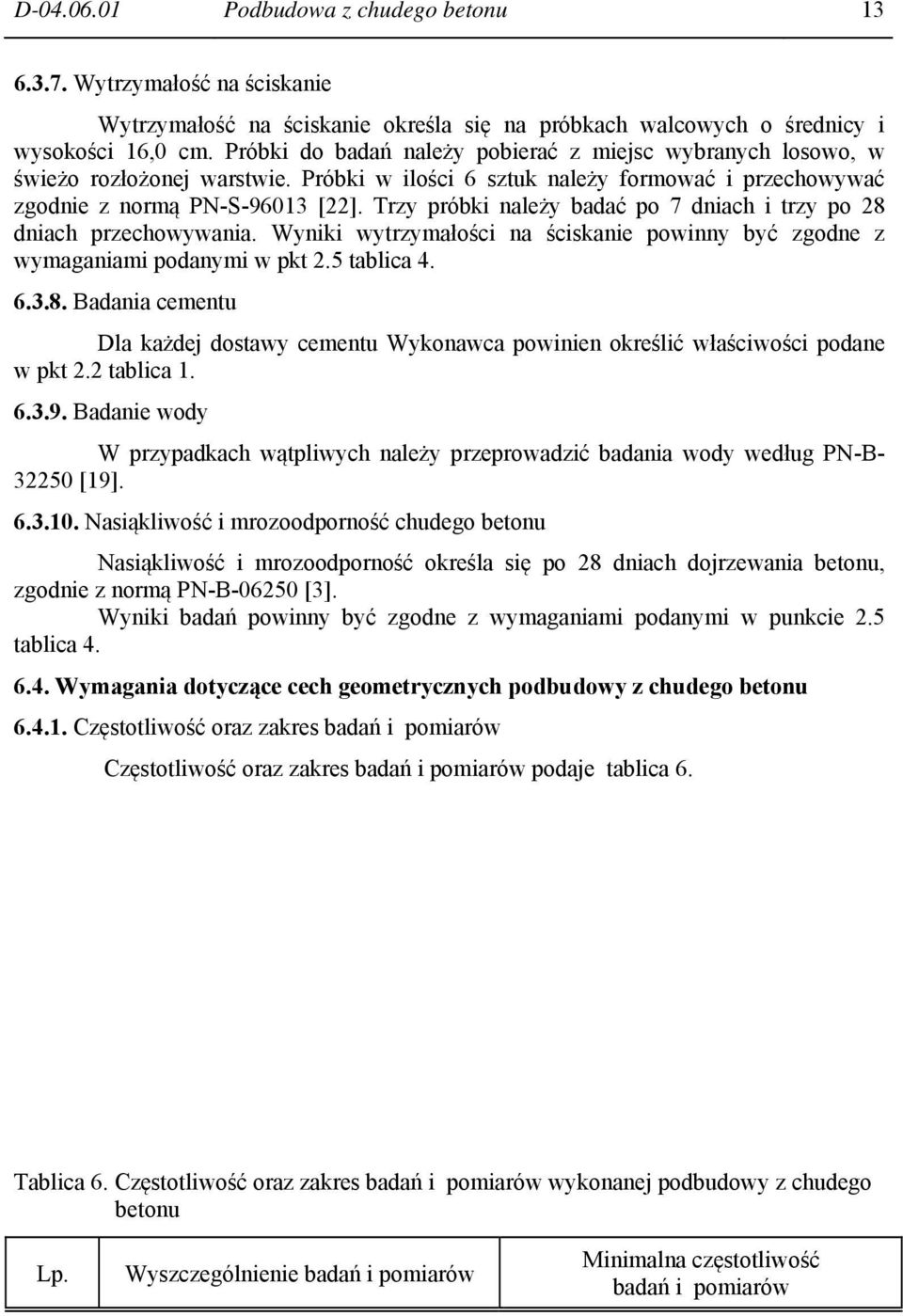 Trzy próbki należy badać po 7 dniach i trzy po 28 dniach przechowywania. Wyniki wytrzymałości na ściskanie powinny być zgodne z wymaganiami podanymi w pkt 2.5 tablica 4. 6.3.8. Badania cementu Dla każdej dostawy cementu Wykonawca powinien określić właściwości podane w pkt 2.