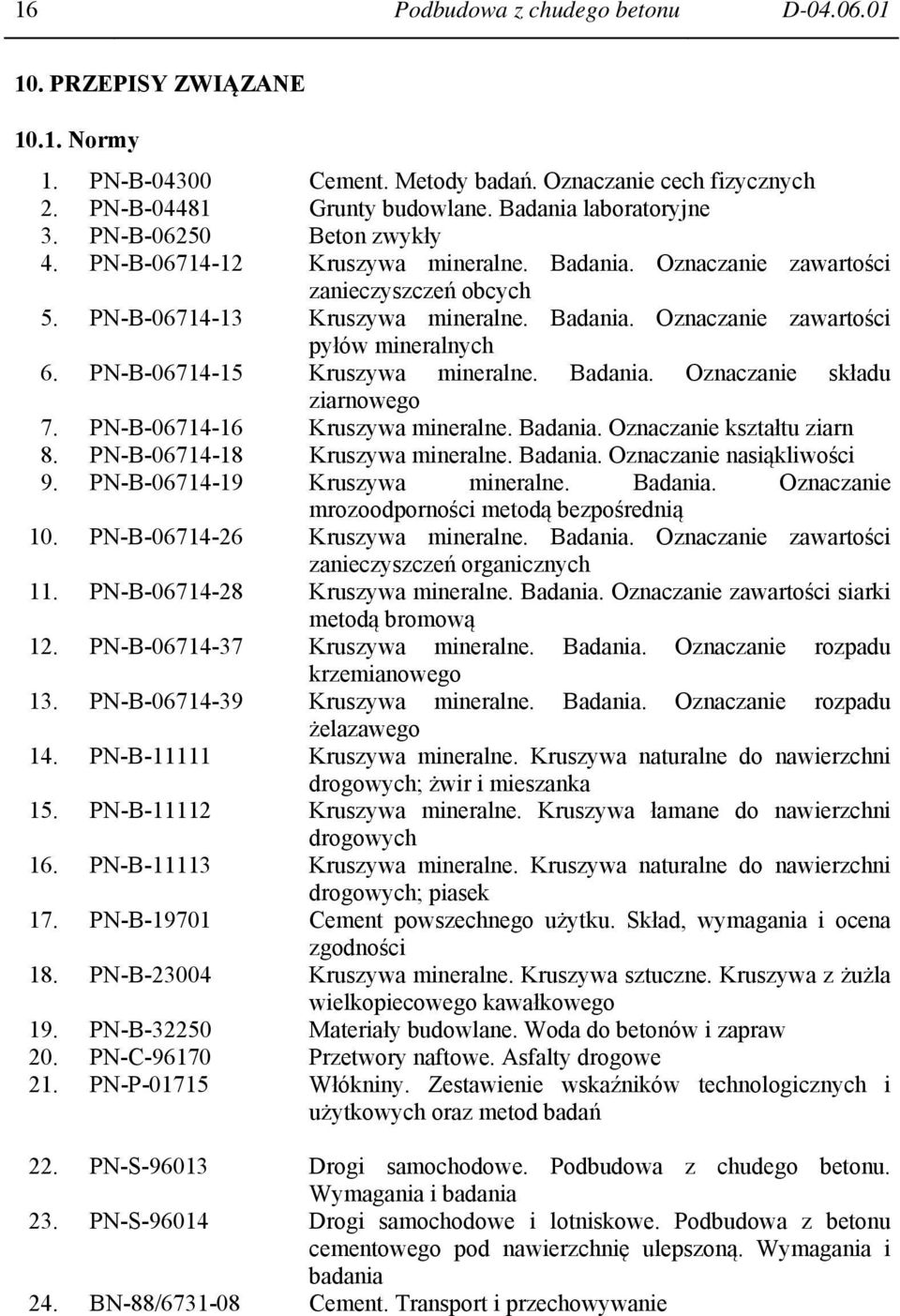 PN-B-06714-15 Kruszywa mineralne. Badania. Oznaczanie składu ziarnowego 7. PN-B-06714-16 Kruszywa mineralne. Badania. Oznaczanie kształtu ziarn 8. PN-B-06714-18 Kruszywa mineralne. Badania. Oznaczanie nasiąkliwości 9.