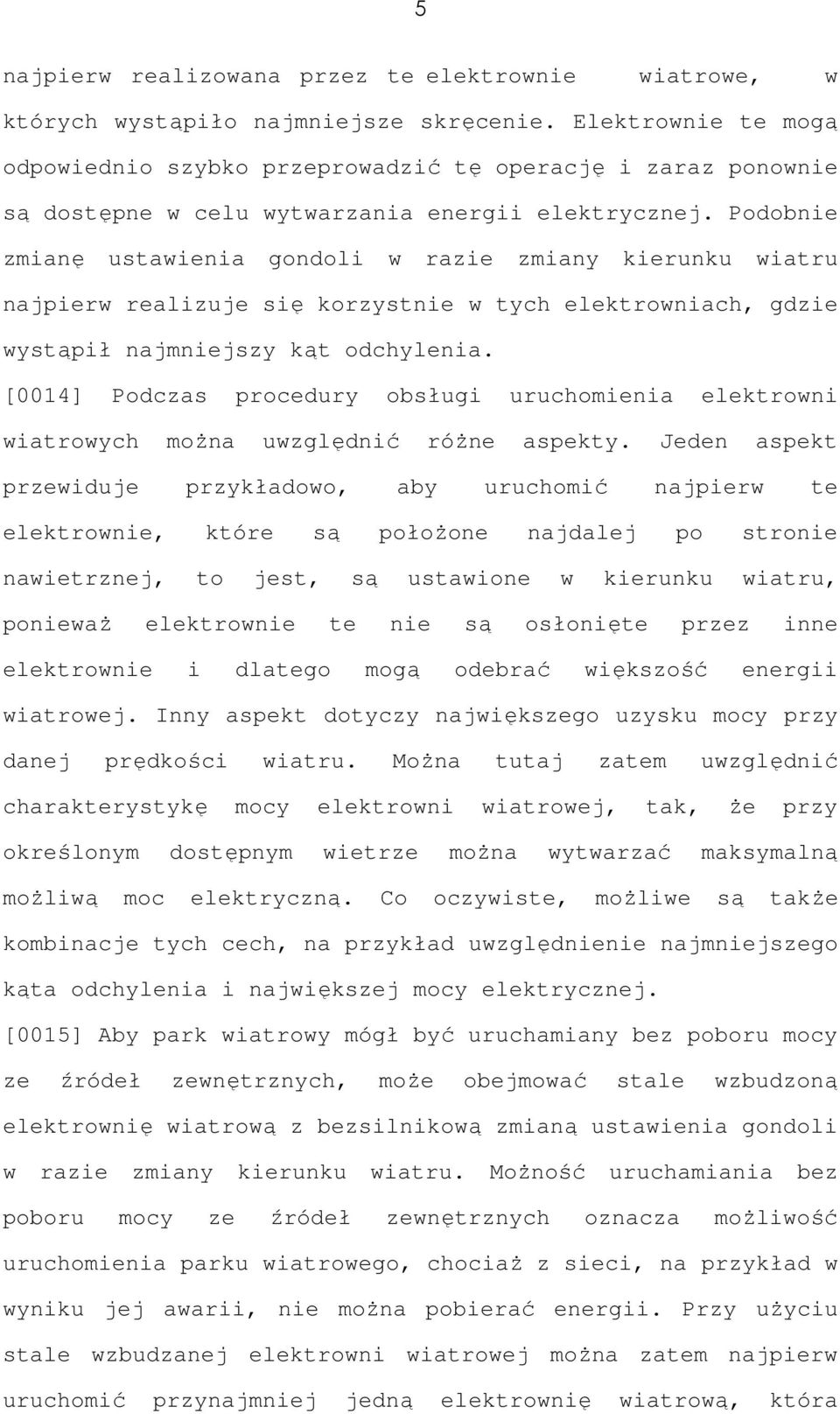 Podobnie zmianę ustawienia gondoli w razie zmiany kierunku wiatru najpierw realizuje się korzystnie w tych elektrowniach, gdzie wystąpił najmniejszy kąt odchylenia.