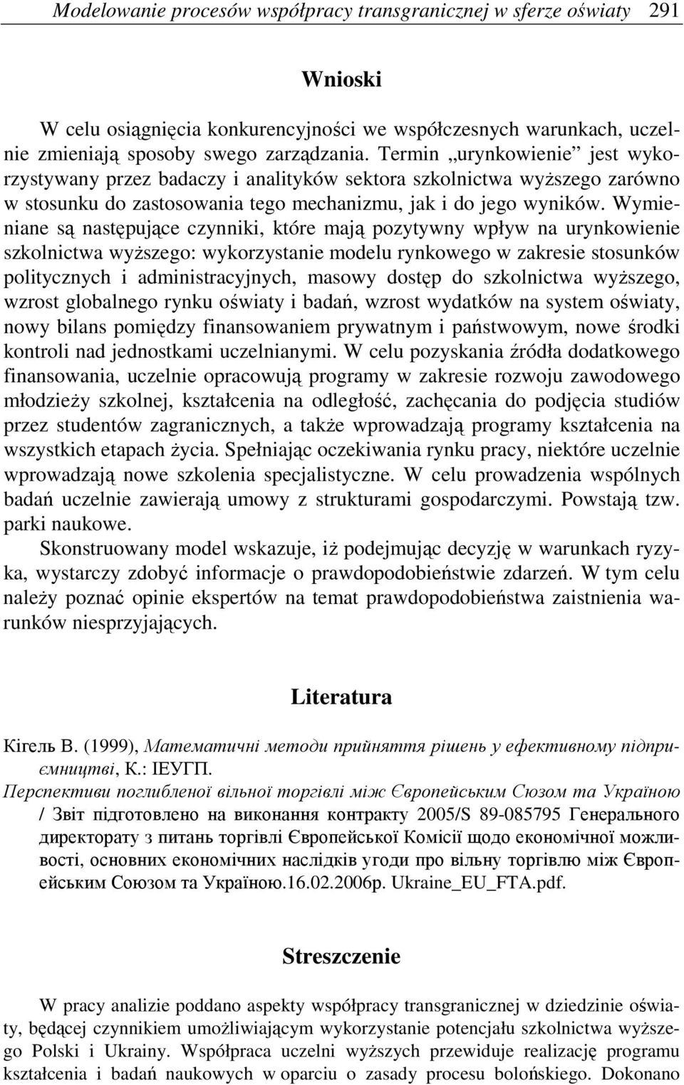 Wymieniane są następujące czynniki, które mają pozytywny wpływ na urynkowienie szkolnictwa wyŝszego: wykorzystanie modelu rynkowego w zakresie stosunków politycznych i administracyjnych, masowy