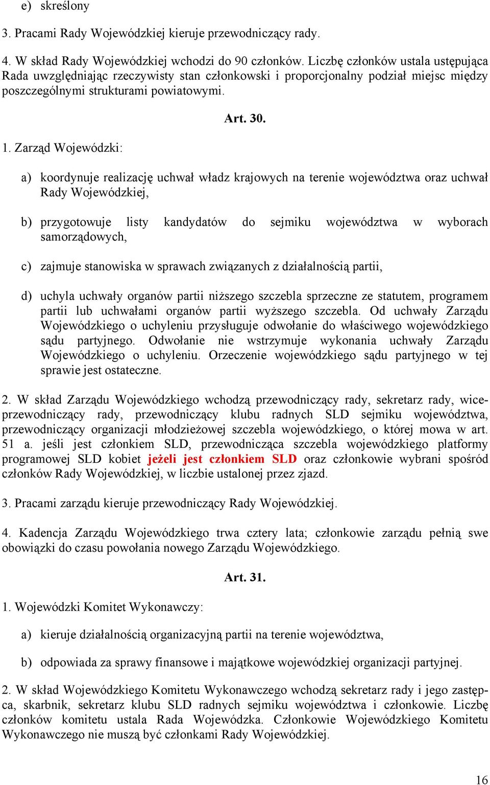 a) koordynuje realizację uchwał władz krajowych na terenie województwa oraz uchwał Rady Wojewódzkiej, b) przygotowuje listy kandydatów do sejmiku województwa w wyborach samorządowych, c) zajmuje