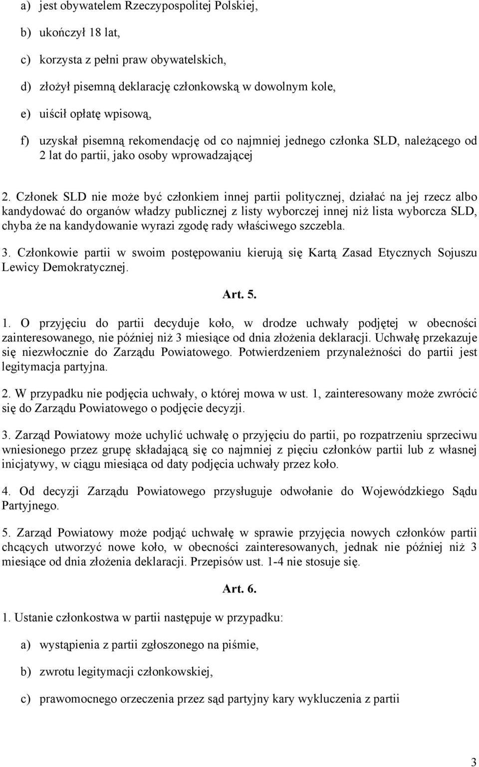 Członek SLD nie może być członkiem innej partii politycznej, działać na jej rzecz albo kandydować do organów władzy publicznej z listy wyborczej innej niż lista wyborcza SLD, chyba że na kandydowanie