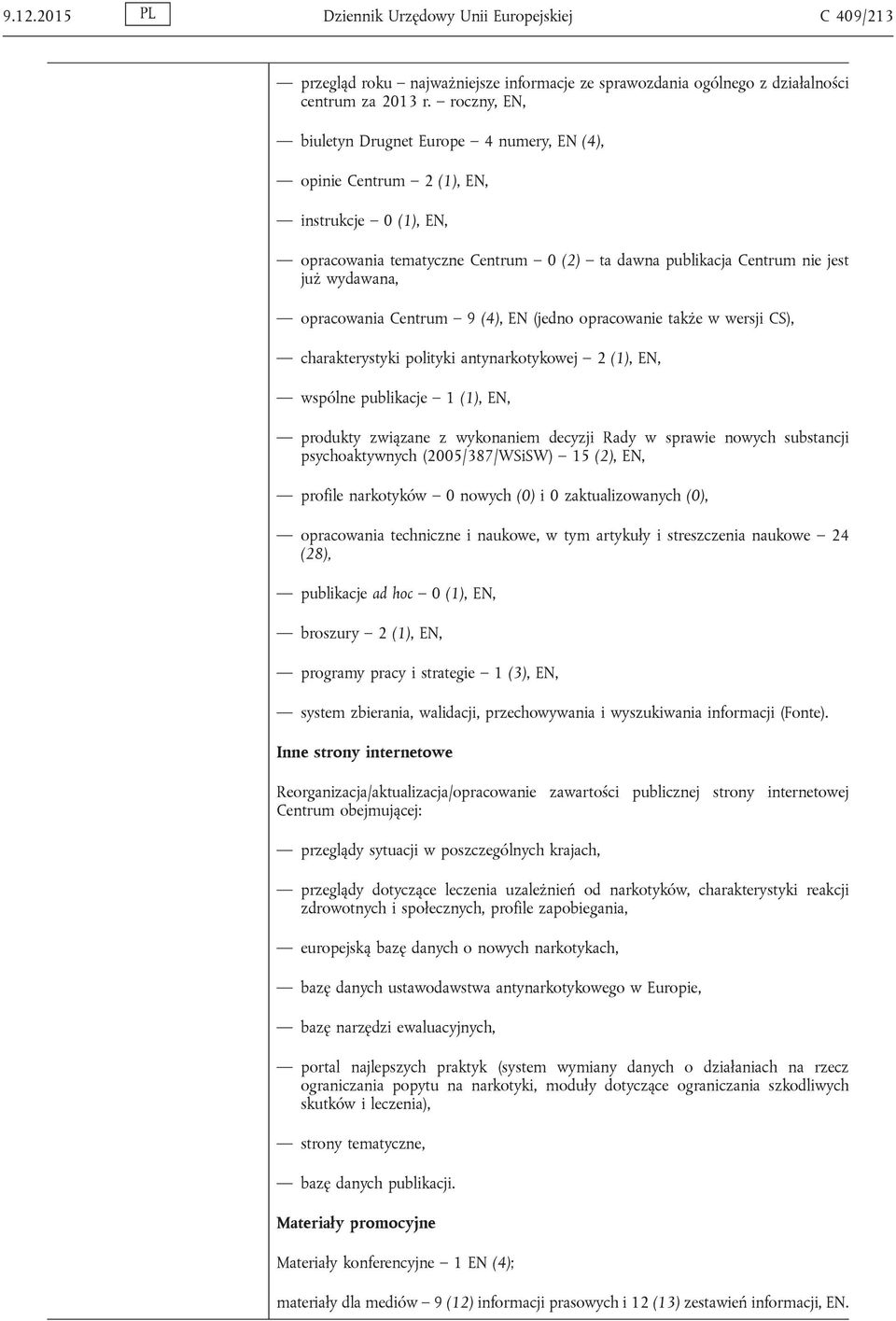 opracowania Centrum 9 (4), EN (jedno opracowanie także w wersji CS), charakterystyki polityki antynarkotykowej 2 (1), EN, wspólne publikacje 1 (1), EN, produkty związane z wykonaniem decyzji Rady w