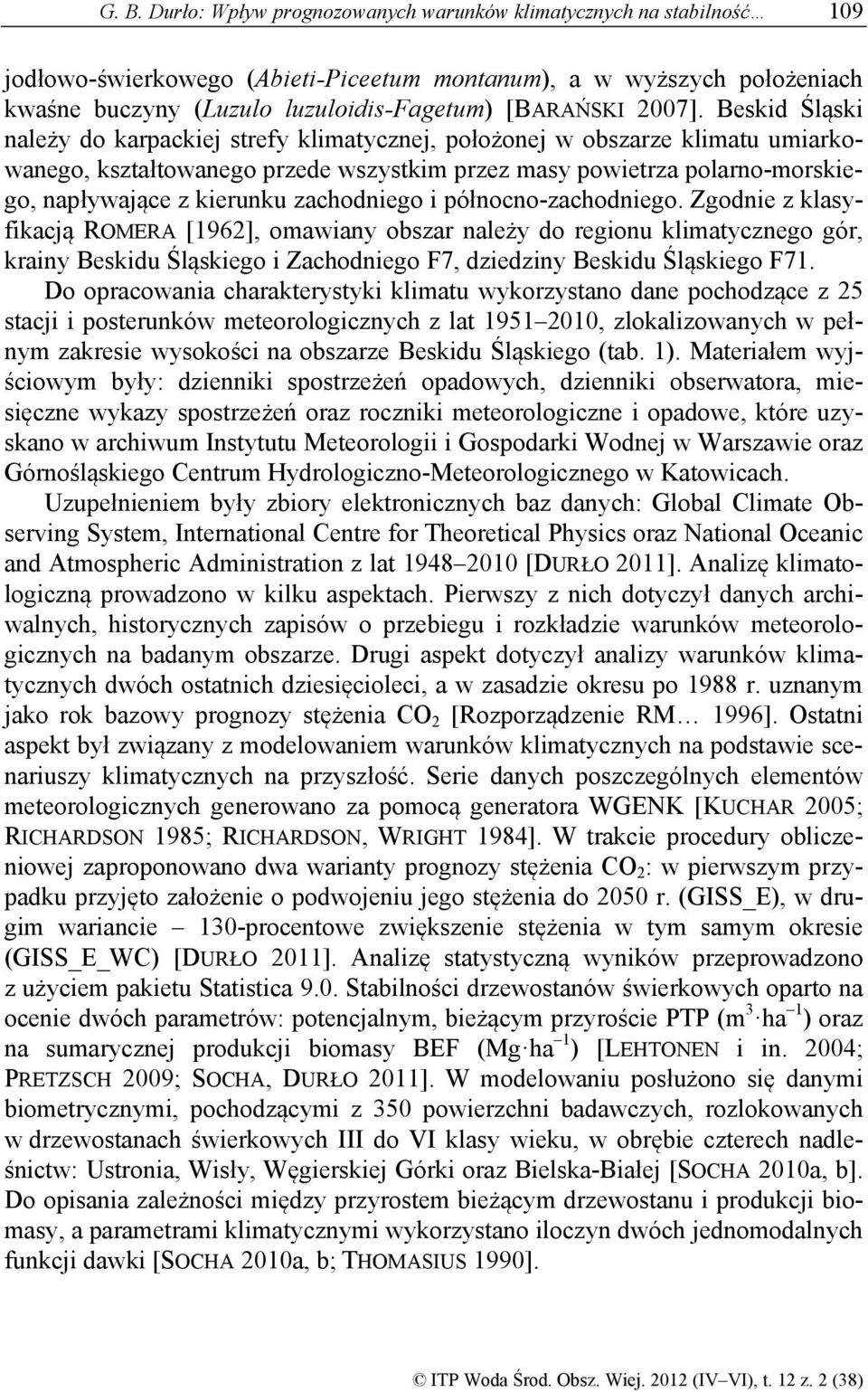 Beskid Śląski należy do karpackiej strefy klimatycznej, położonej w obszarze klimatu umiarkowanego, kształtowanego przede wszystkim przez masy powietrza polarno-morskiego, napływające z kierunku