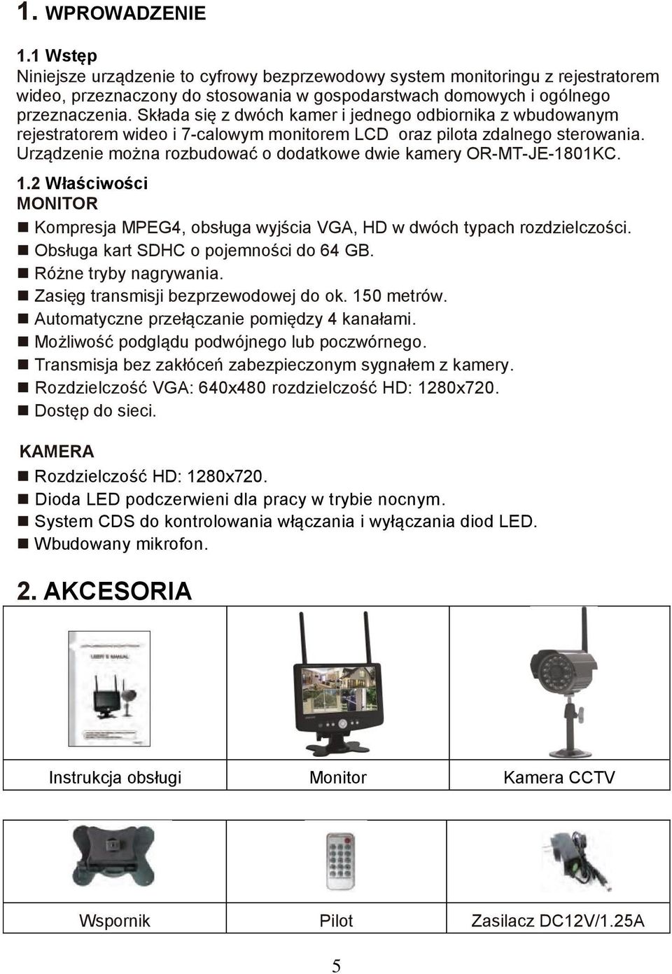 Urządzenie można rozbudować o dodatkowe dwie kamery OR-MT-JE-1801KC. 1.2 Właściwości MONITOR Kompresja MPEG4, obsługa wyjścia VGA, HD w dwóch typach rozdzielczości.