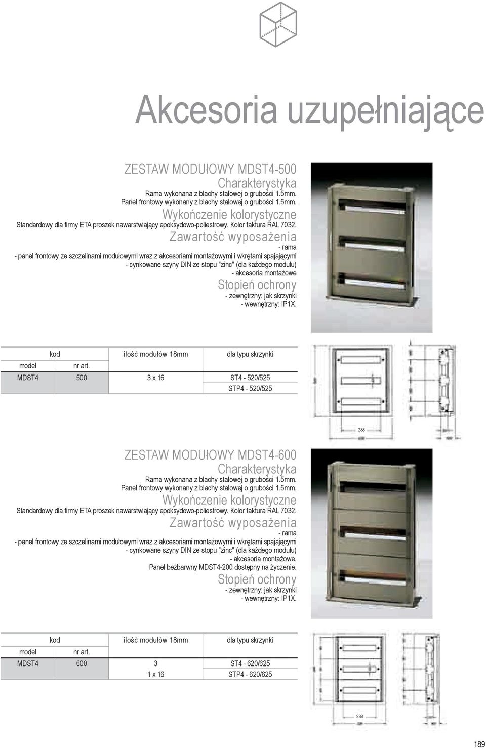 jak skrzynki - wewnêtrzny: IP1X. kod iloœæ modu³ów 18mm dla typu skrzynki MDST4 500 3 x 16 ST4-520/525 STP4-520/525 288 ZESTAW MODU³OWY MDST4- Rama wykonana z blachy stalowej o gruboœci 1.5mm.