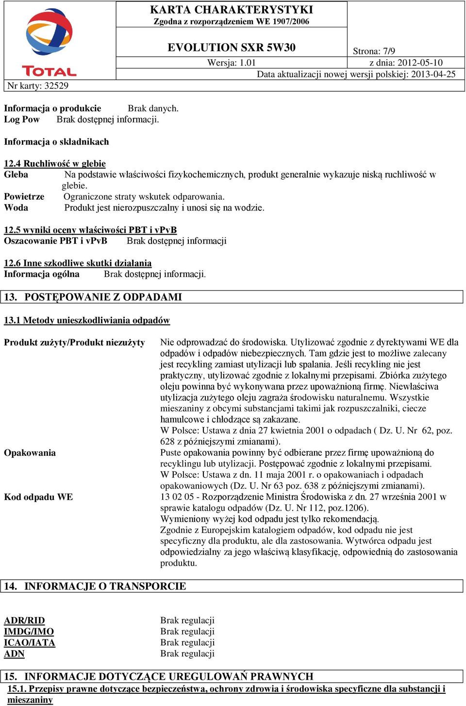 Woda Produkt jest nierozpuszczalny i unosi się na wodzie. 12.5 wyniki oceny właściwości PBT i vpvb Oszacowanie PBT i vpvb Brak dostępnej informacji 12.