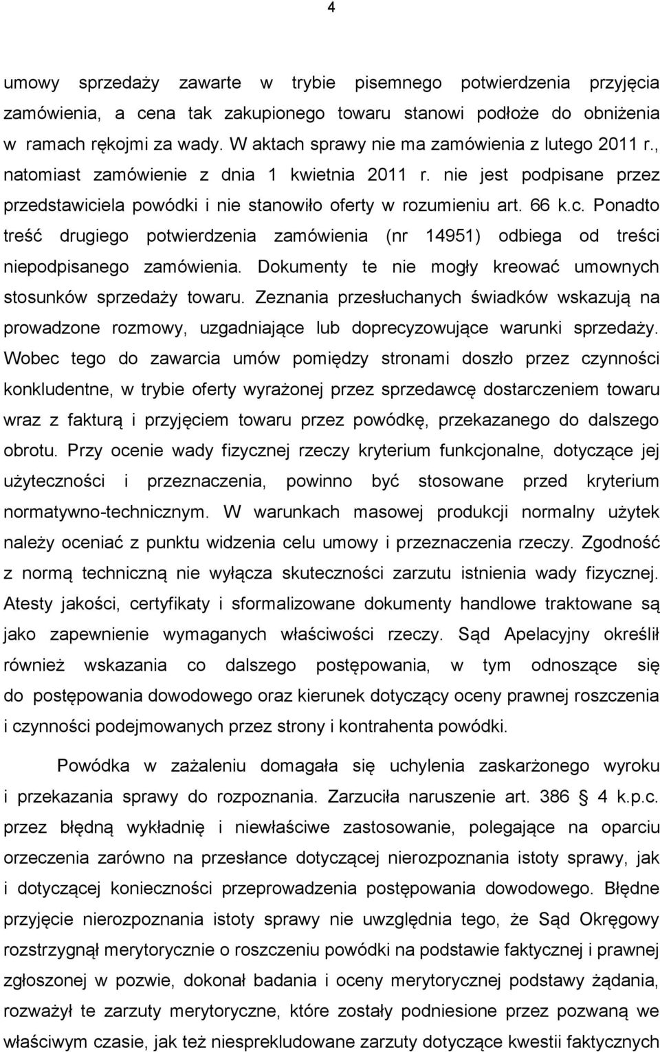 Dokumenty te nie mogły kreować umownych stosunków sprzedaży towaru. Zeznania przesłuchanych świadków wskazują na prowadzone rozmowy, uzgadniające lub doprecyzowujące warunki sprzedaży.