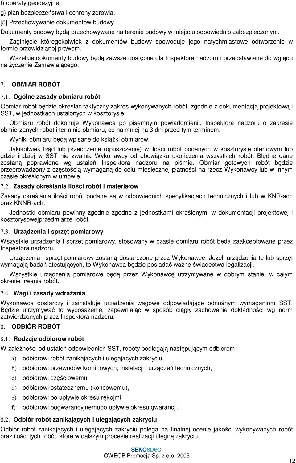 Wszelkie dokumenty budowy będą zawsze dostępne dla Inspektora nadzoru i przedstawiane do wglądu na życzenie Zamawiającego. 7. OBMIAR ROBÓT 7.1.