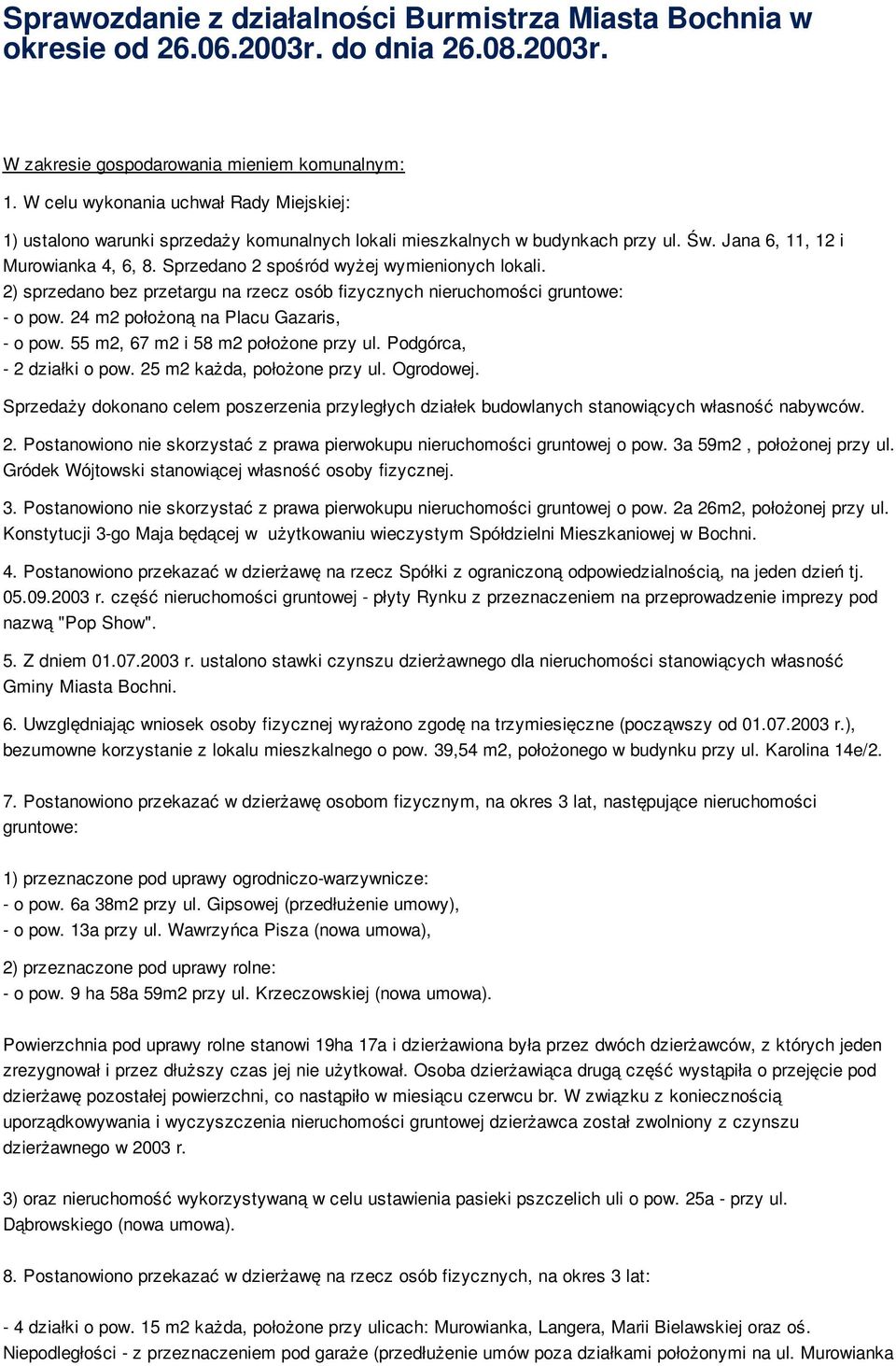 Sprzedano 2 spośród wyżej wymienionych lokali. 2) sprzedano bez przetargu na rzecz osób fizycznych nieruchomości gruntowe: - o pow. 24 m2 położoną na Placu Gazaris, - o pow.