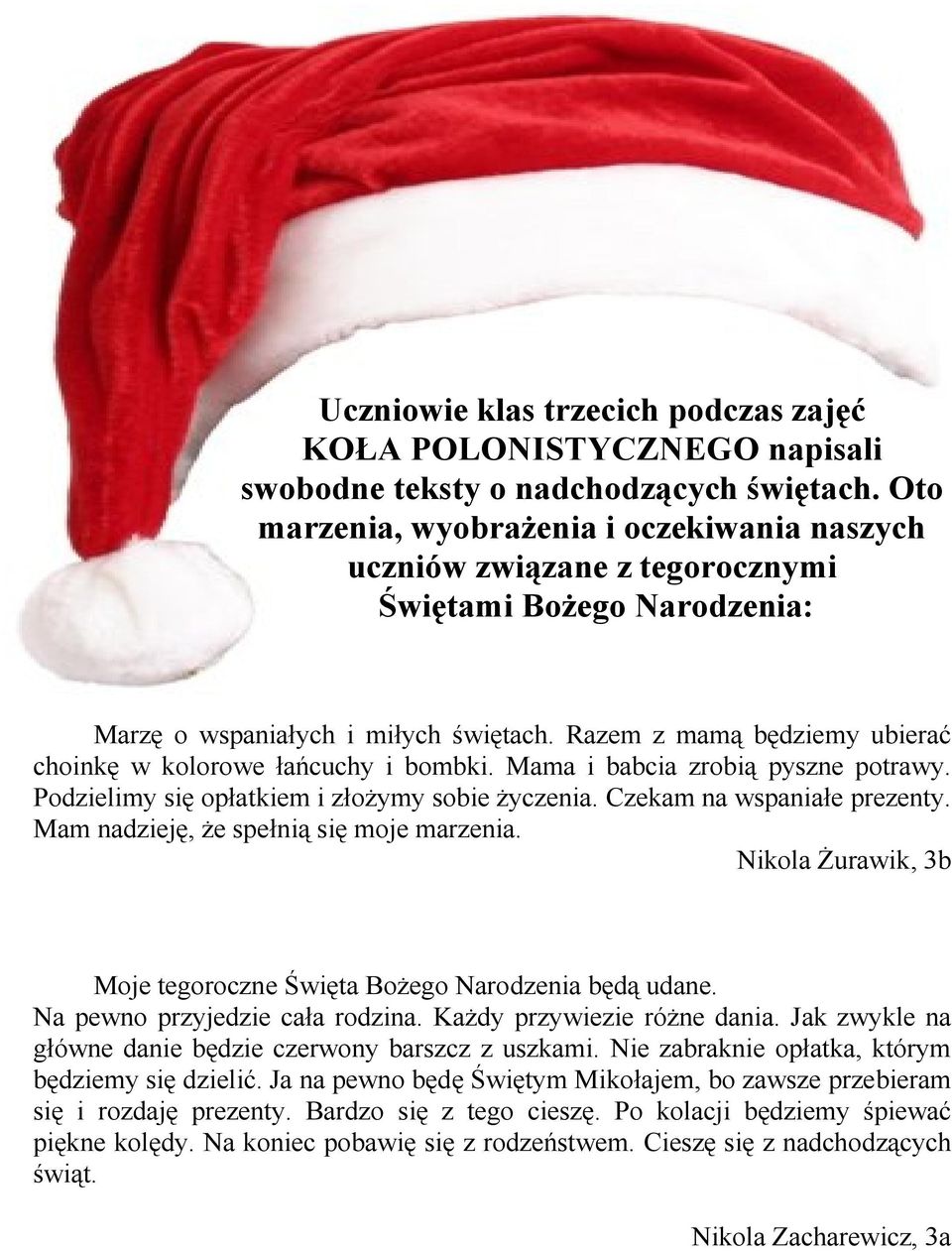 Razem z mamą będziemy ubierać choinkę w kolorowe łańcuchy i bombki. Mama i babcia zrobią pyszne potrawy. Podzielimy się opłatkiem i złożymy sobie życzenia. Czekam na wspaniałe prezenty.