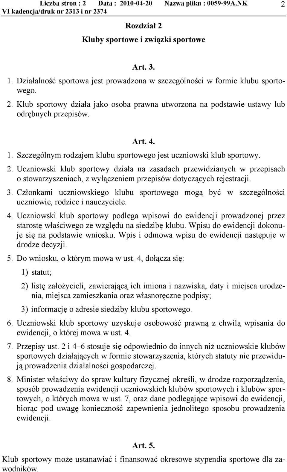 Uczniowski klub sportowy działa na zasadach przewidzianych w przepisach o stowarzyszeniach, z wyłączeniem przepisów dotyczących rejestracji. 3.