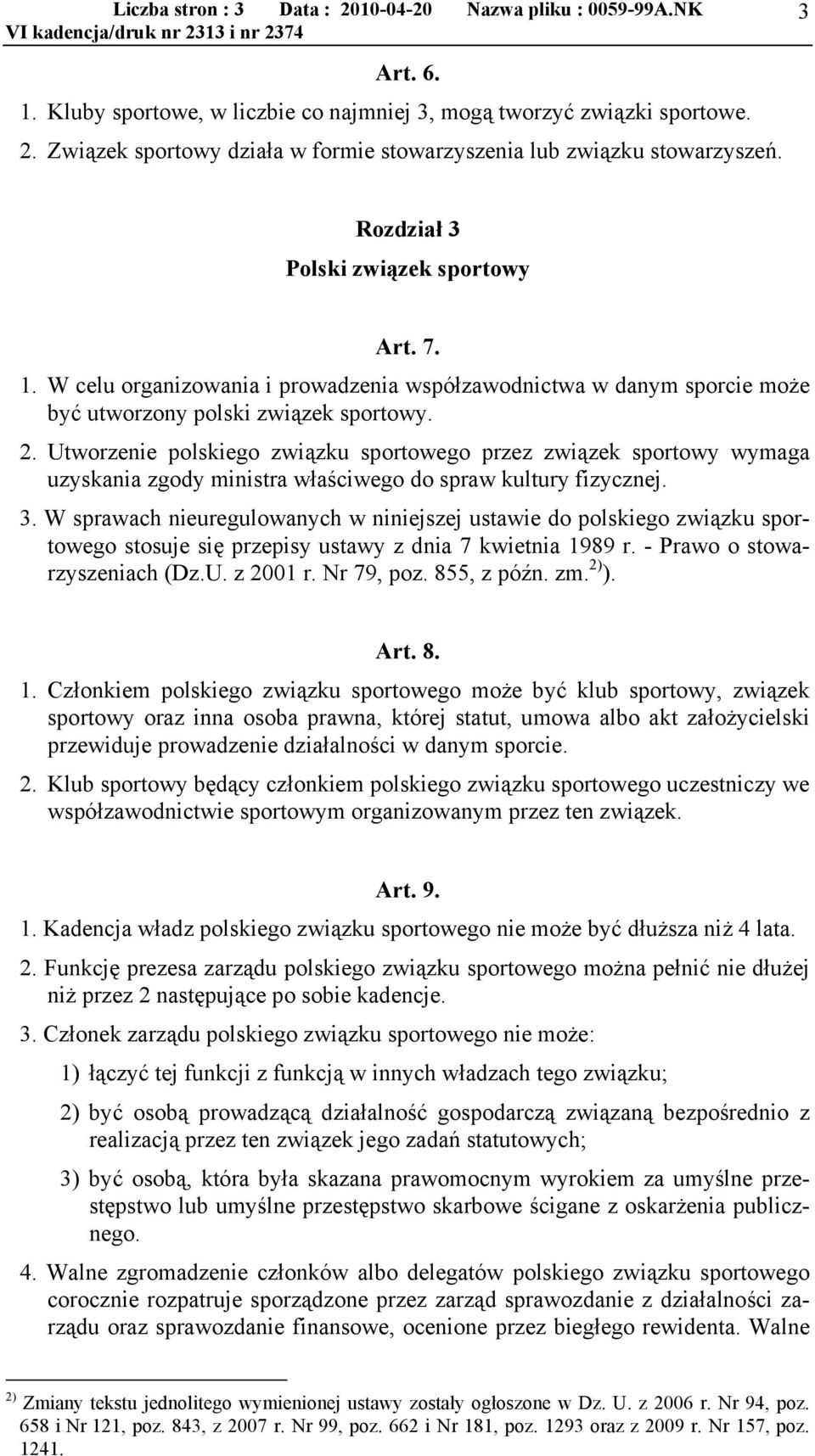 Utworzenie polskiego związku sportowego przez związek sportowy wymaga uzyskania zgody ministra właściwego do spraw kultury fizycznej. 3.