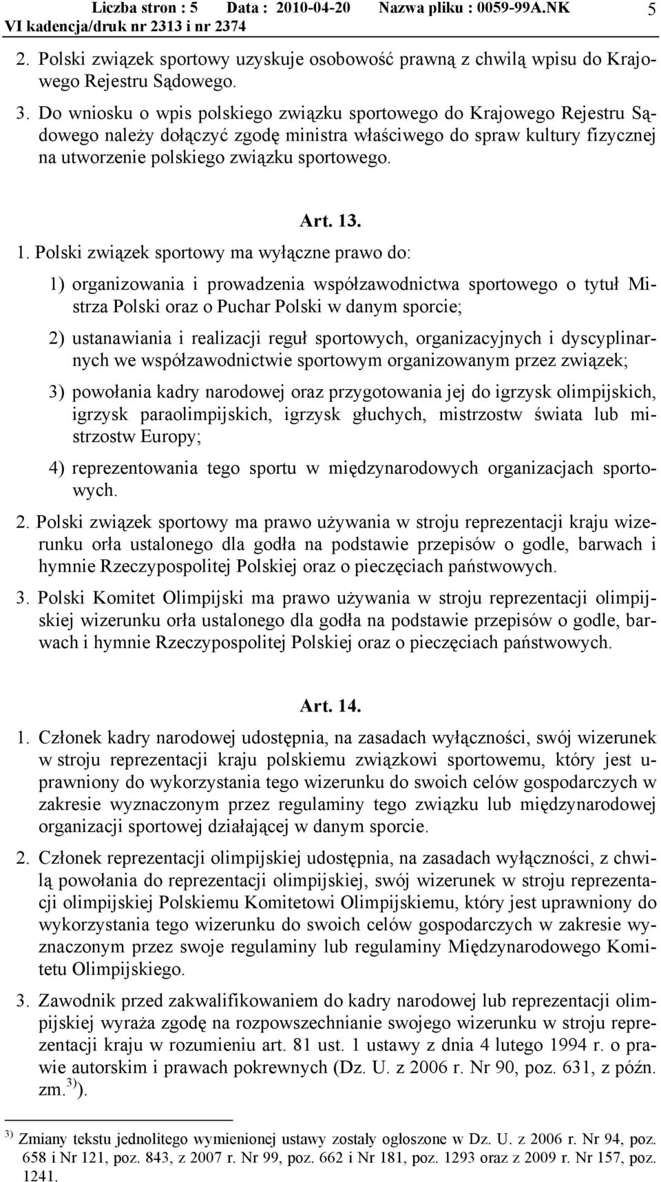 1. Polski związek sportowy ma wyłączne prawo do: 1) organizowania i prowadzenia współzawodnictwa sportowego o tytuł Mistrza Polski oraz o Puchar Polski w danym sporcie; 2) ustanawiania i realizacji